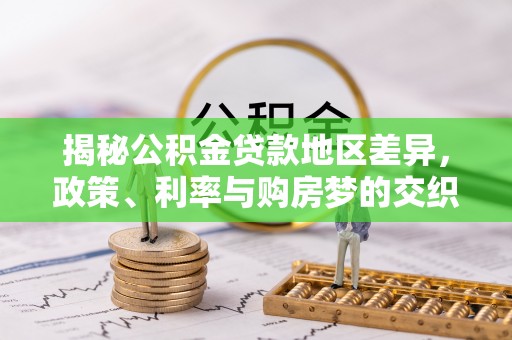 余江揭秘公积金贷款地区差异，政策、利率与购房梦的交织