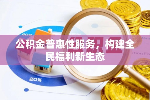 余江公积金普惠性服务，构建全民福利新生态