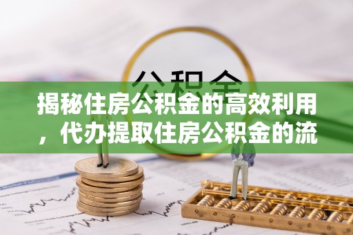 余江揭秘住房公积金的高效利用，代办提取住房公积金的流程与技巧