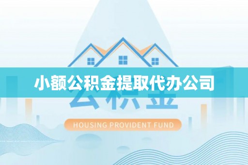 余江小额公积金提取代办公司