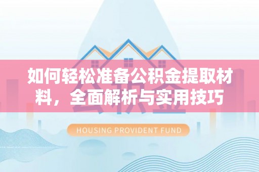 余江如何轻松准备公积金提取材料，全面解析与实用技巧