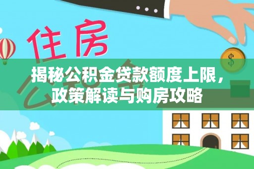 余江揭秘公积金贷款额度上限，政策解读与购房攻略