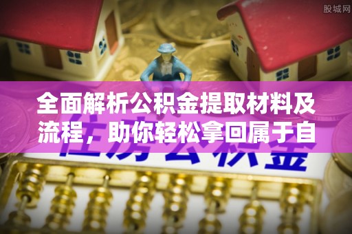 余江全面解析公积金提取材料及流程，助你轻松拿回属于自己的钱