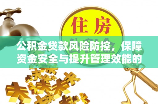 余江公积金贷款风险防控，保障资金安全与提升管理效能的多维度探索