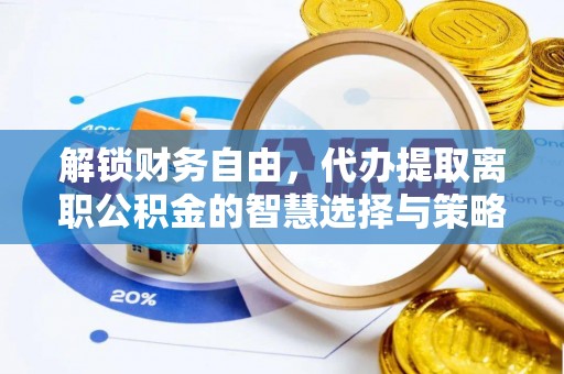 余江解锁财务自由，代办提取离职公积金的智慧选择与策略