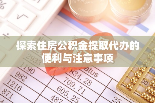 余江探索住房公积金提取代办的便利与注意事项