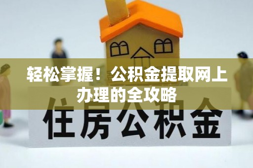余江轻松掌握！公积金提取网上办理的全攻略