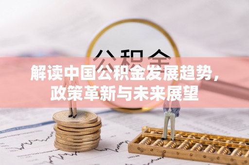 余江解读中国公积金发展趋势，政策革新与未来展望