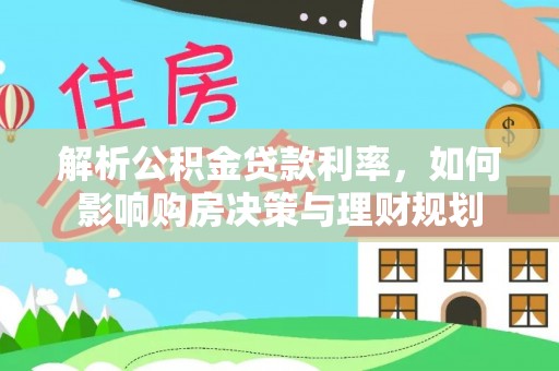 余江解析公积金贷款利率，如何影响购房决策与理财规划