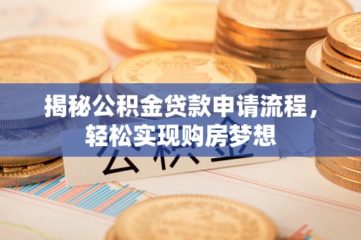 余江揭秘公积金贷款申请流程，轻松实现购房梦想