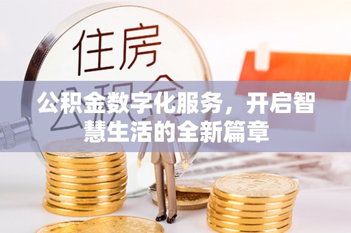余江公积金数字化服务，开启智慧生活的全新篇章