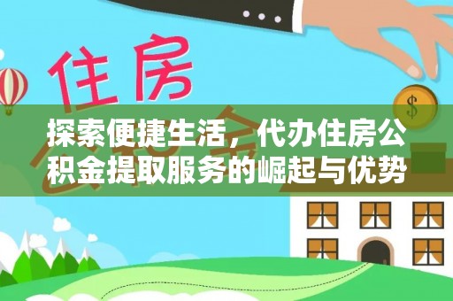 余江探索便捷生活，代办住房公积金提取服务的崛起与优势