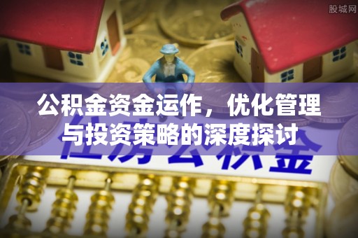 余江公积金资金运作，优化管理与投资策略的深度探讨