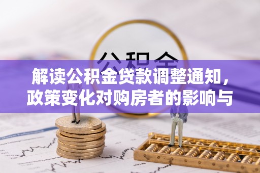 余江解读公积金贷款调整通知，政策变化对购房者的影响与机遇
