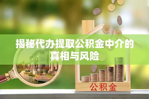 余江揭秘代办提取公积金中介的真相与风险