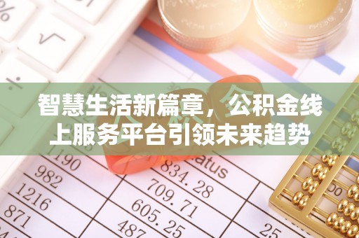 余江智慧生活新篇章，公积金线上服务平台引领未来趋势