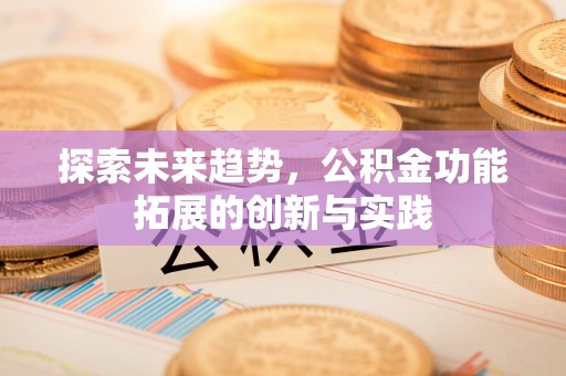 余江探索未来趋势，公积金功能拓展的创新与实践