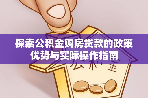 余江探索公积金购房贷款的政策优势与实际操作指南