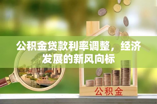 余江公积金贷款利率调整，经济发展的新风向标