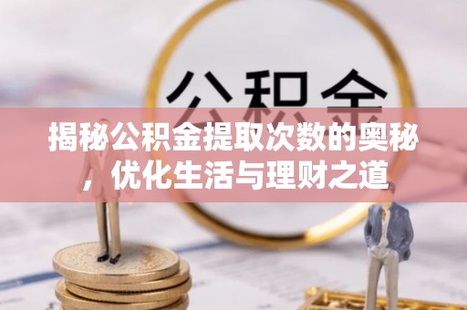 余江揭秘公积金提取次数的奥秘，优化生活与理财之道