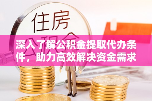 余江深入了解公积金提取代办条件，助力高效解决资金需求