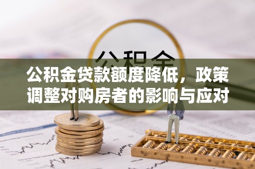 余江公积金贷款额度降低，政策调整对购房者的影响与应对策略