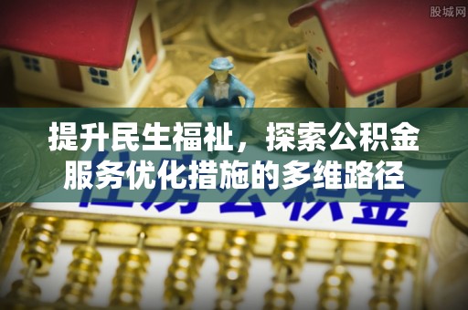 余江提升民生福祉，探索公积金服务优化措施的多维路径