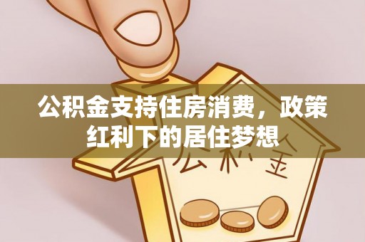 余江公积金支持住房消费，政策红利下的居住梦想