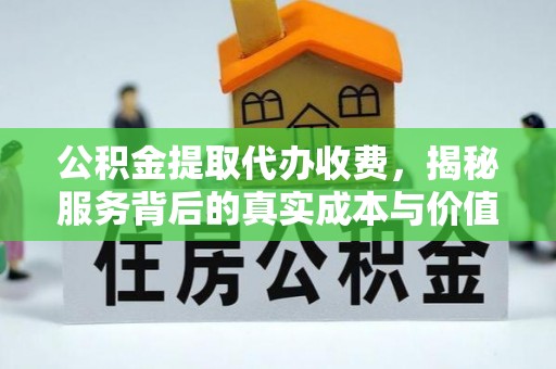 余江公积金提取代办收费，揭秘服务背后的真实成本与价值