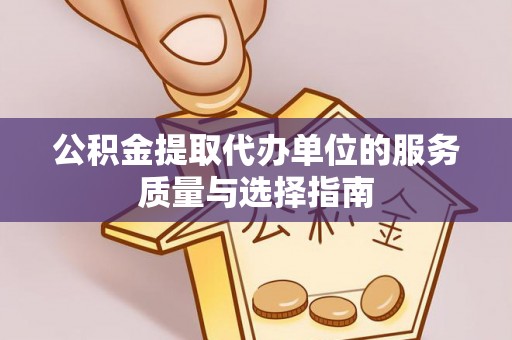 余江公积金提取代办单位的服务质量与选择指南
