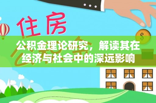 余江公积金理论研究，解读其在经济与社会中的深远影响