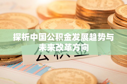 余江探析中国公积金发展趋势与未来改革方向