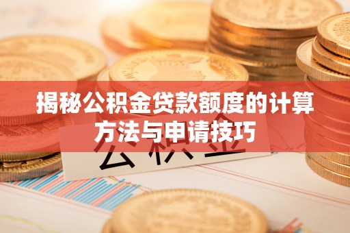 余江揭秘公积金贷款额度的计算方法与申请技巧