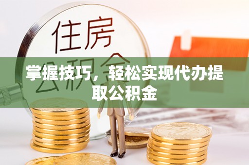 余江掌握技巧，轻松实现代办提取公积金