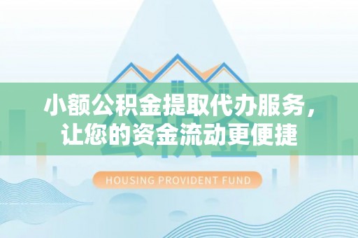 余江小额公积金提取代办服务，让您的资金流动更便捷
