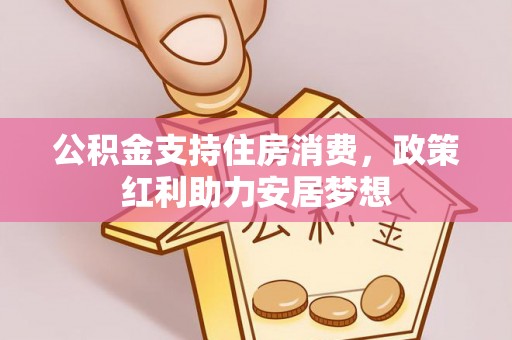 余江公积金支持住房消费，政策红利助力安居梦想