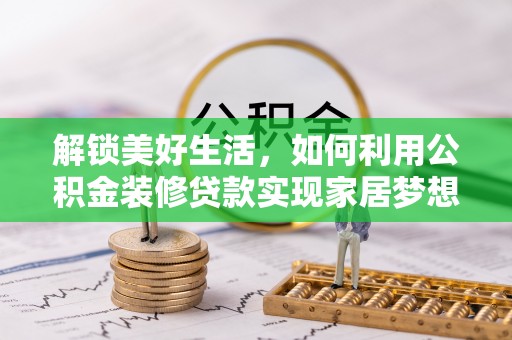 余江解锁美好生活，如何利用公积金装修贷款实现家居梦想