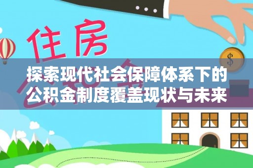 余江探索现代社会保障体系下的公积金制度覆盖现状与未来发展