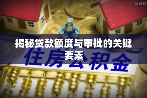 余江揭秘贷款额度与审批的关键要素