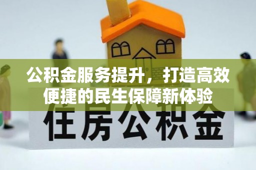 余江公积金服务提升，打造高效便捷的民生保障新体验