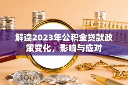 余江解读2023年公积金贷款政策变化，影响与应对