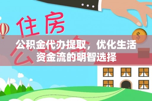 余江公积金代办提取，优化生活资金流的明智选择
