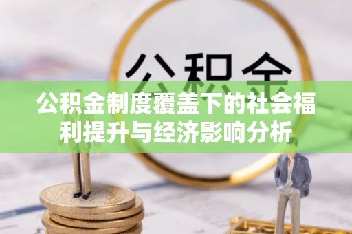 余江公积金制度覆盖下的社会福利提升与经济影响分析