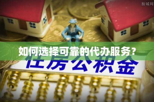 余江如何选择可靠的代办服务？