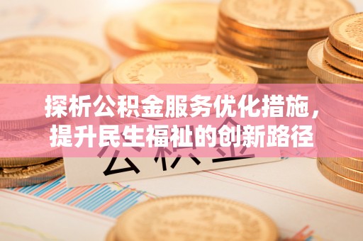 余江探析公积金服务优化措施，提升民生福祉的创新路径