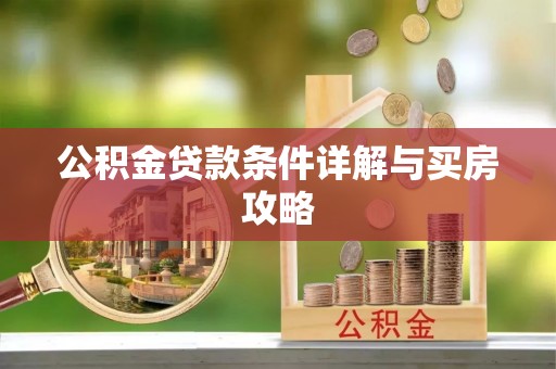 余江公积金贷款条件详解与买房攻略