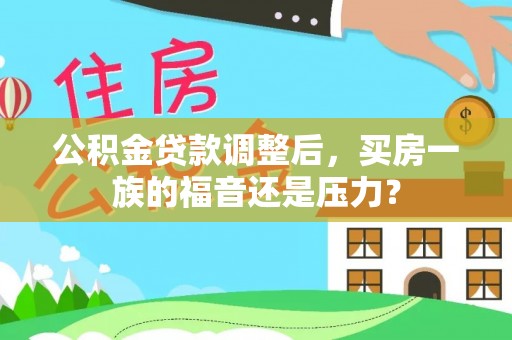 余江公积金贷款调整后，买房一族的福音还是压力？