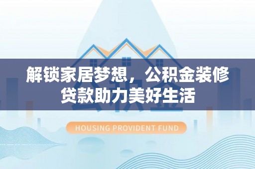 余江解锁家居梦想，公积金装修贷款助力美好生活