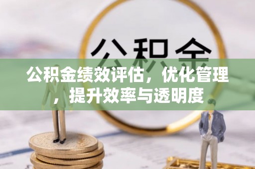 余江公积金绩效评估，优化管理，提升效率与透明度