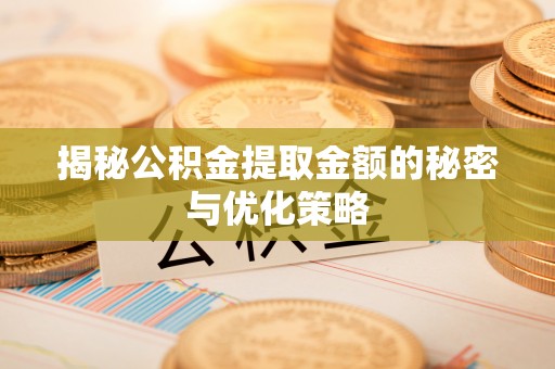 余江揭秘公积金提取金额的秘密与优化策略